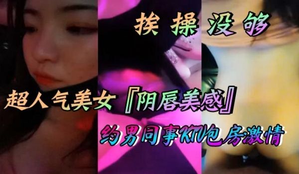 超人气美女阴唇美感自述天天挨操没够约男同事KTV