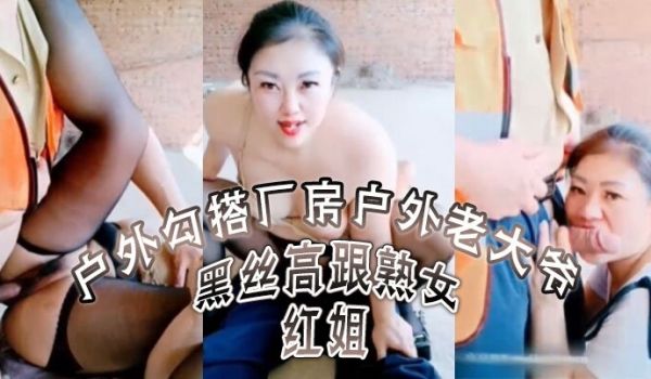黑丝高跟熟女红姐户外勾搭厂房户外老大爷