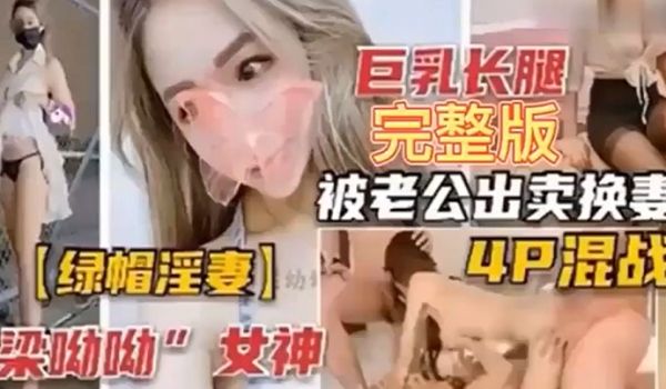 绿帽淫妻巨乳长腿完整版被老公出卖换妻4P混战