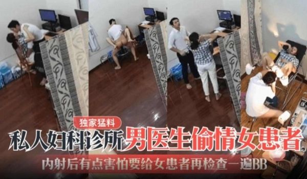 独家猛料私人妇科诊所男医生偷情女患者内射后有点害