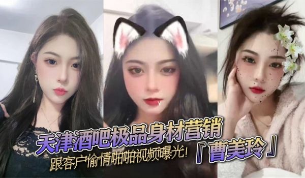 天津酒吧极品身材营销曹美玲跟客户偷情啪啪视频曝光