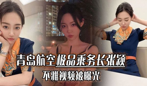 青岛航空极品乘务长张颖不雅视频被曝光干的小骚货爽