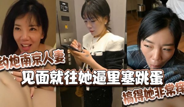 约炮南京人妻见面就往她逼里塞跳蛋搞得她非常痒