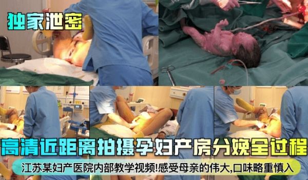 独家泄密江苏某妇产医院内部教学视频高清近距离拍摄