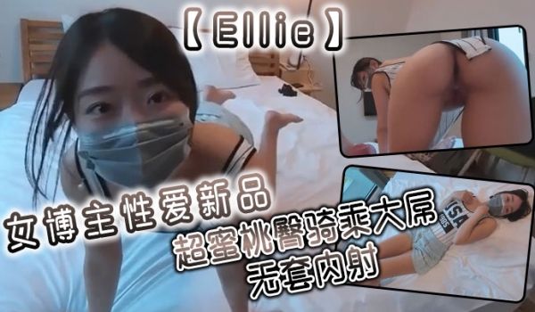 Ellie女博主性爱新品超蜜桃臀骑乘大屌无套内射