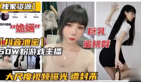 独家资源抖音泄密巨乳蜜桃臀50W粉丝游戏主播大尺