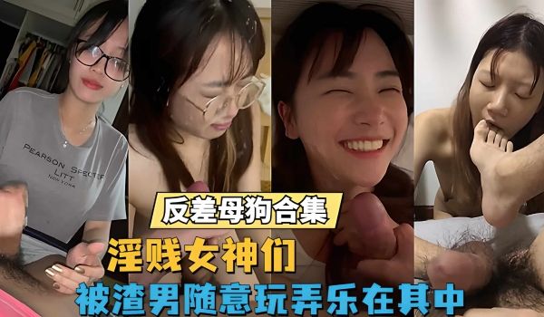 反差婊反差母狗大合集淫乱的高雅女神们被渣男肆意躁