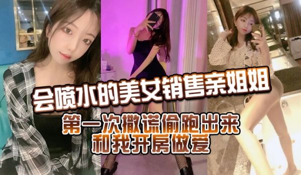 会喷水的美女销售亲姐姐_第一次撒谎偷跑出来和我开