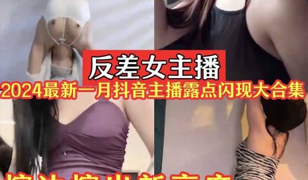 反差女主播2024一月最新抖音主播闪现露点大合集
