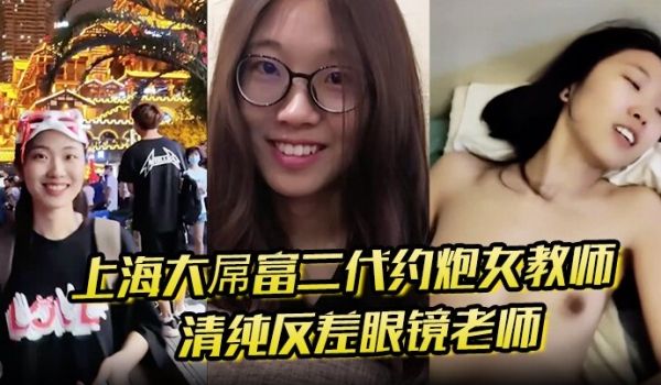 上海大屌富二代约炮女教师清纯反差眼镜老师主动骑上