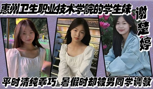 惠州卫生职业技术学院的学生妹谢楚婷平时清纯乖巧暑