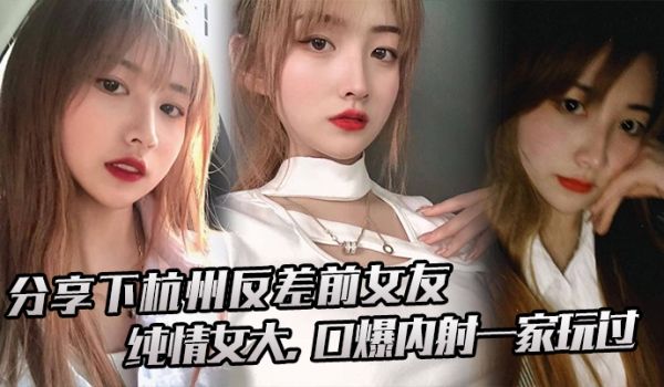 分享下杭.州反差前.女友纯情.女大口爆内射.一家