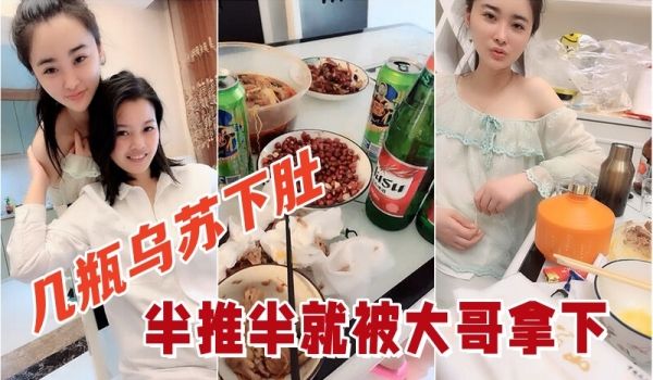 几瓶乌苏下肚俩小姐姐喝的晕头转向半推半就被大哥拿