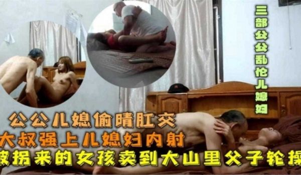 公媳偷情肛交被拐来的女孩卖到大山里父子轮操强上儿
