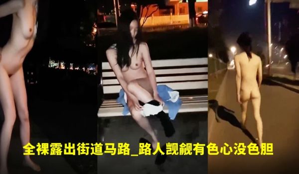 高颜值美女_外表清纯内心骚得很全裸露出街道马路_
