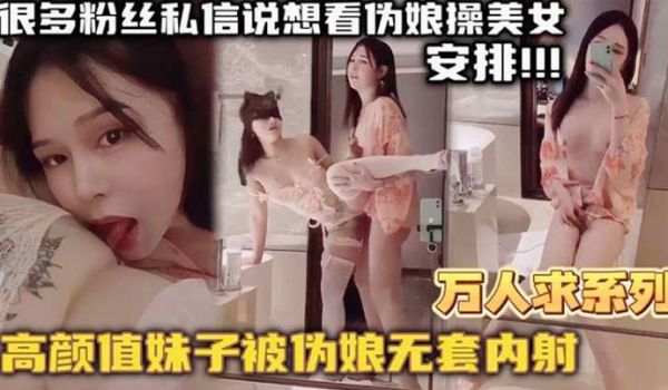 万人求系列最近很多粉丝发私信想看伪娘操美女的_精