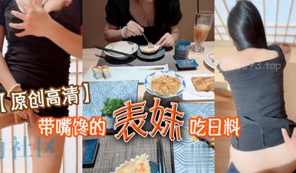 原创高清带嘴馋的表妹吃日料表妹酒足饭饱后该喂饱我