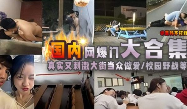 国内网爆门大合集真实又刺激当街大众做爱校园野战等