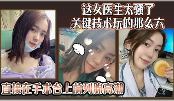 这女医生太骚了关键技术玩的那么六还可以微信预约直