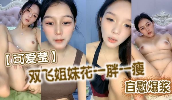 可爱莹双飞姐妹花一胖一瘦自慰爆浆