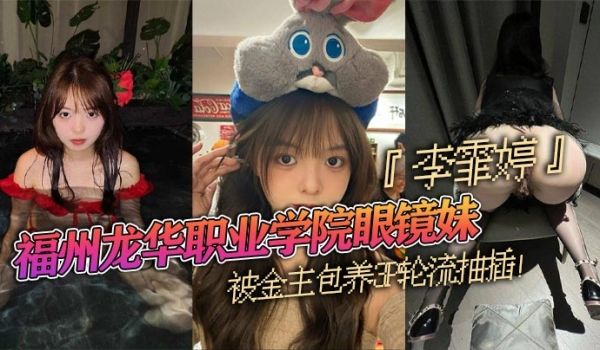 福州龙华职业学院眼镜妹李霏婷被金主包养3P轮流抽