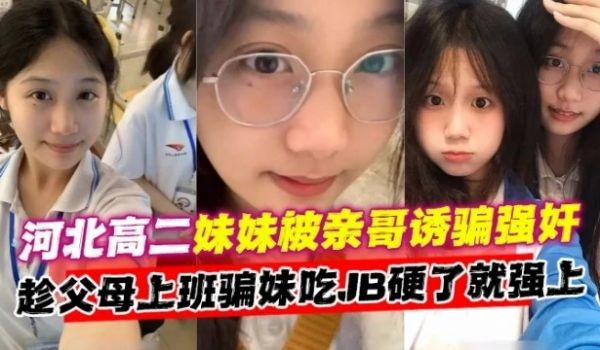 河北高二妹妹被亲哥诱骗强奸趁父母上班骗妹妹吃B