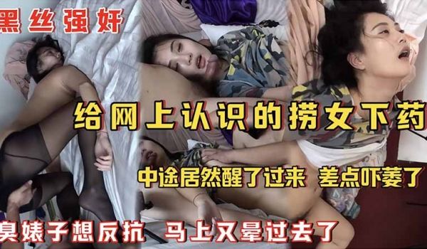 黑丝强奸给网上认识的捞女下药_中途居然醒了过来_