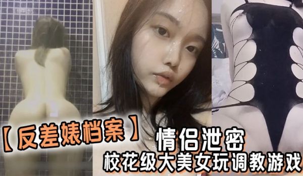反差婊档案情侣泄密校花级大美女玩调教游戏少女少妇