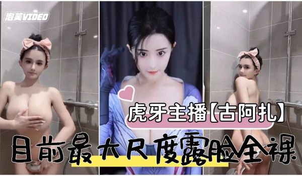 虎牙主播古阿扎目前露脸最大尺度全裸
