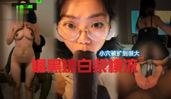 国女媚黑系列小穴被操到最大媚黑婊白浆横流