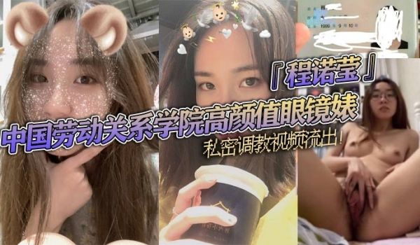 中国劳动关系学院高颜值眼镜婊程诺莹私密调教视频流
