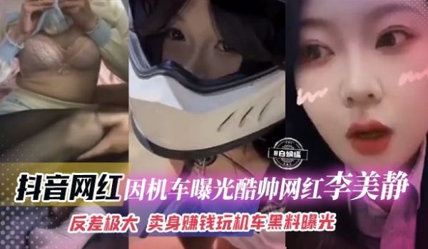 抖音网红-因机车曝光酷帅网红李美静反差极大卖身赚