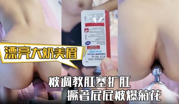漂亮大奶美眉身材丰满被调教肛塞扩肛撅着屁屁被爆菊