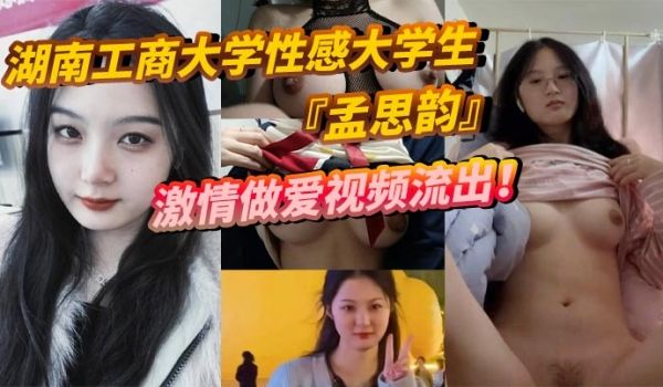 湖南工商大学性感大学生孟思韵激情做爱视频流出肉感