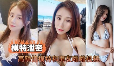 模特泄密高颜值模特和男友啪啪视频