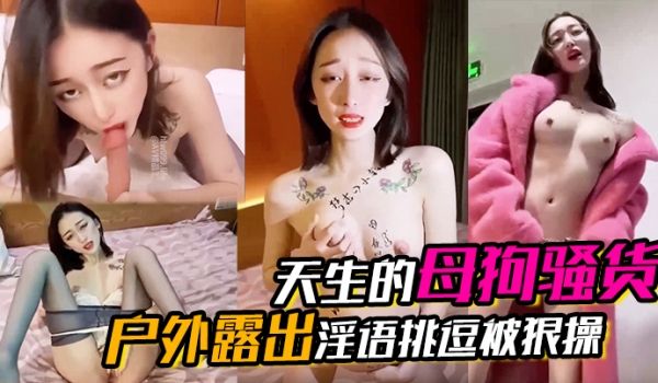 天生的母狗骚货户外露出淫语挑逗被狠操