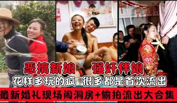 婚闹事件最新私房婚礼现场闹洞房偷拍流出趴趴视频恶