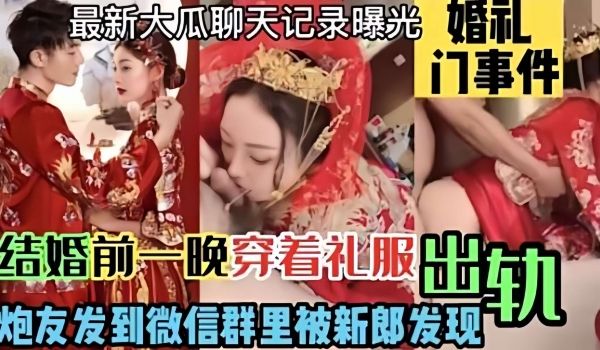 婚闹事件门最新热瓜结婚前一晚新娘穿着礼服出轨炮友