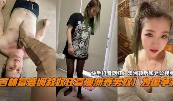 吉林富婆调教男奴狂喜澳洲养男奴为国争光抖音快手网