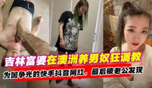吉林富婆在澳洲养男奴调教为国争光的快手抖音网红最