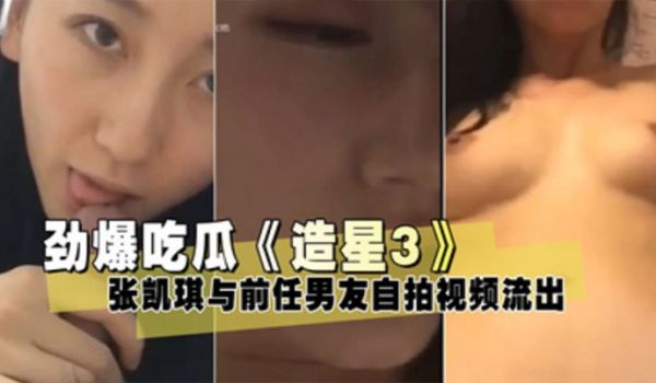 泄密流出造星3张凯琪与前任男友自拍视频流出