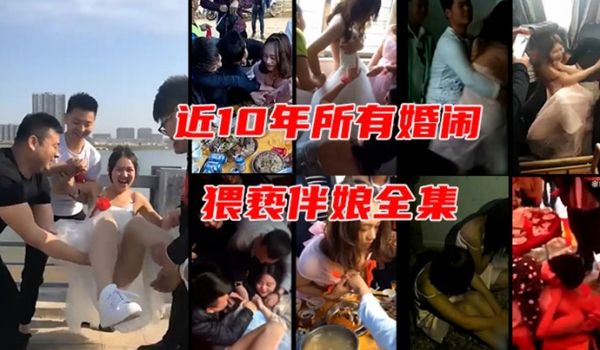 近10年中国婚闹侵犯伴娘事件全集一网打尽18部合