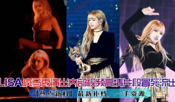【热点新料】LISA疯马秀演出再爆出内部视频高清