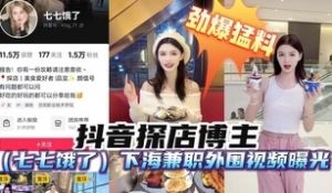 劲爆猛料抖音探店博主七七饿了下海兼职外围视频曝光