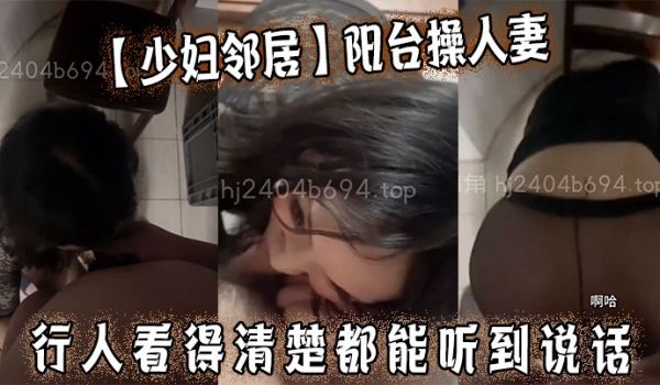 少妇邻居阳台操人妻行人看得清楚都能听到说话紧张刺