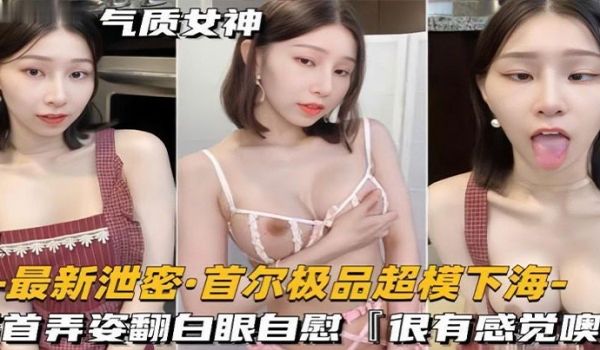 泄密流出超模下海搔首弄姿翻白眼自慰