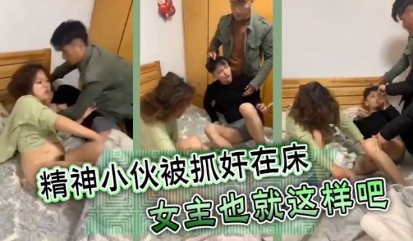 精神小伙被抓奸在床女主也就这样吧