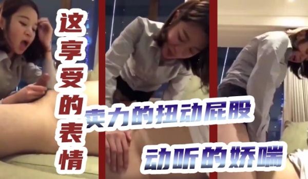 这享受的表情卖力的扭动屁股动听的娇喘怎么感觉是女