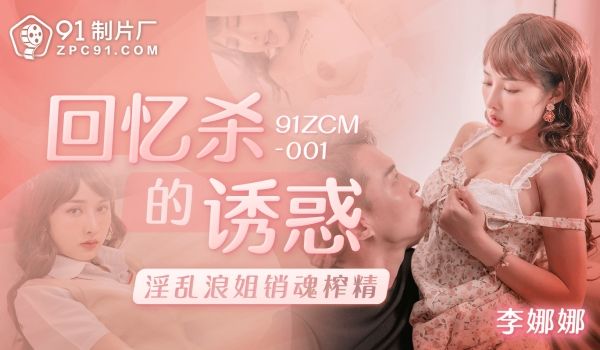 91制片厂回忆杀的诱惑-淫乱浪姐销魂榨精91ZC