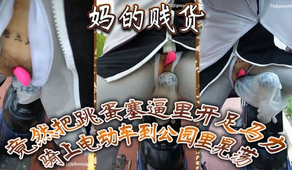妈的贱货竟然把跳蛋塞逼里开足马力骑上电动车到公园
